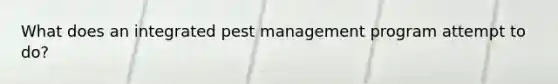 What does an integrated pest management program attempt to do?