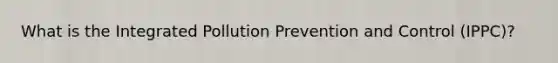 What is the Integrated Pollution Prevention and Control (IPPC)?