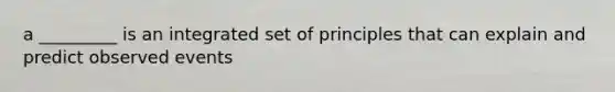 a _________ is an integrated set of principles that can explain and predict observed events