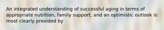 An integrated understanding of successful aging in terms of appropriate nutrition, family support, and an optimistic outlook is most clearly provided by