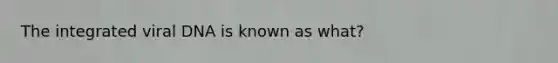 The integrated viral DNA is known as what?