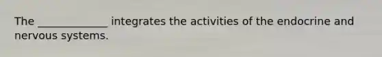 The _____________ integrates the activities of the endocrine and nervous systems.