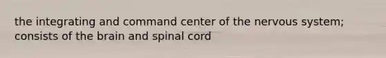 the integrating and command center of the nervous system; consists of <a href='https://www.questionai.com/knowledge/kLMtJeqKp6-the-brain' class='anchor-knowledge'>the brain</a> and spinal cord