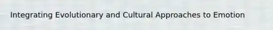 Integrating Evolutionary and Cultural Approaches to Emotion