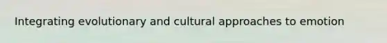 Integrating evolutionary and cultural approaches to emotion