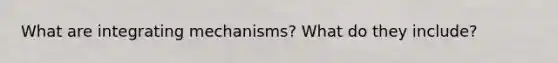 What are integrating mechanisms? What do they include?