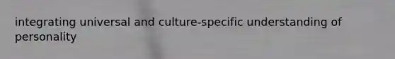integrating universal and culture-specific understanding of personality
