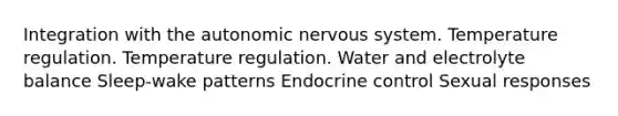 Integration with the autonomic nervous system. Temperature regulation. Temperature regulation. Water and electrolyte balance Sleep-wake patterns Endocrine control Sexual responses