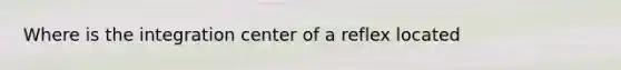 Where is the integration center of a reflex located