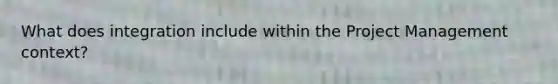 What does integration include within the Project Management context?