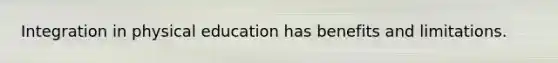 Integration in physical education has benefits and limitations.