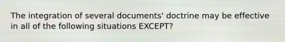 The integration of several​ documents' doctrine may be effective in all of the following situations ​EXCEPT?