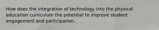 How does the integration of technology into the physical education curriculum the potential to improve student engagement and participation.