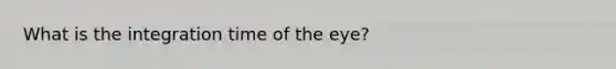 What is the integration time of the eye?