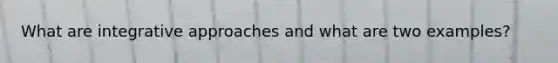 What are integrative approaches and what are two examples?