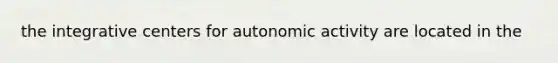 the integrative centers for autonomic activity are located in the