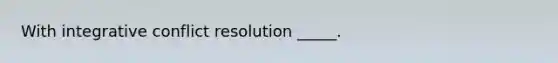 With integrative conflict resolution _____.