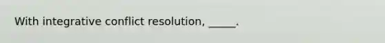 With integrative conflict resolution, _____.