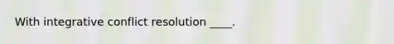 With integrative conflict resolution ____.