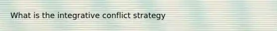 What is the integrative conflict strategy