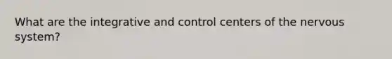 What are the integrative and control centers of the nervous system?