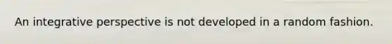An integrative perspective is not developed in a random fashion.