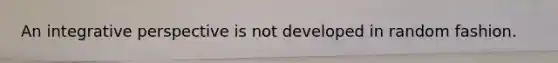 An integrative perspective is not developed in random fashion.