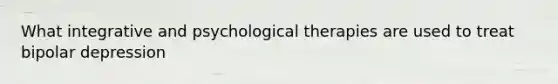 What integrative and psychological therapies are used to treat bipolar depression