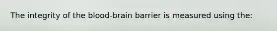 The integrity of the blood-brain barrier is measured using the: