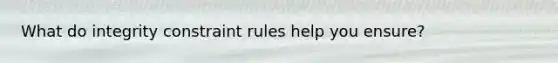 What do integrity constraint rules help you ensure?