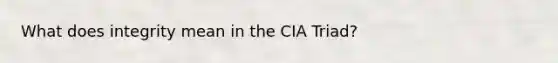 What does integrity mean in the CIA Triad?