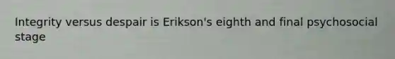 Integrity versus despair is Erikson's eighth and final psychosocial stage