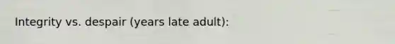 Integrity vs. despair (years late adult):