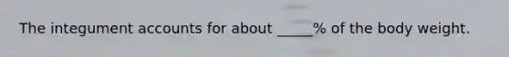The integument accounts for about _____% of the body weight.