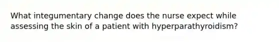 What integumentary change does the nurse expect while assessing the skin of a patient with hyperparathyroidism?