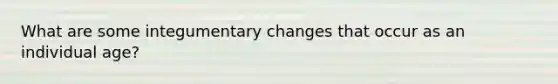 What are some integumentary changes that occur as an individual age?