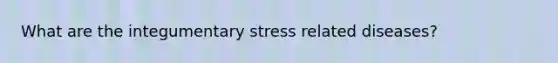 What are the integumentary stress related diseases?