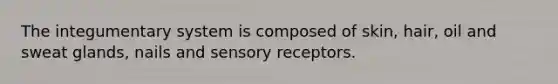 The integumentary system is composed of skin, hair, oil and sweat glands, nails and sensory receptors.