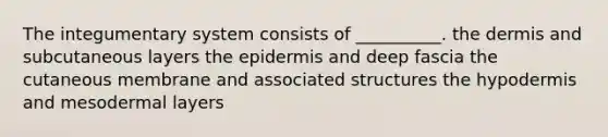 The integumentary system consists of __________. the dermis and subcutaneous layers the epidermis and deep fascia the cutaneous membrane and associated structures the hypodermis and mesodermal layers