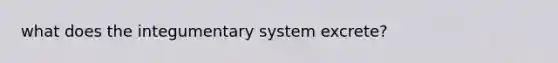 what does the integumentary system excrete?