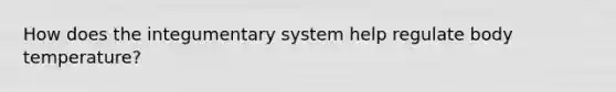 How does the integumentary system help regulate body temperature?