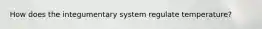 How does the integumentary system regulate temperature?