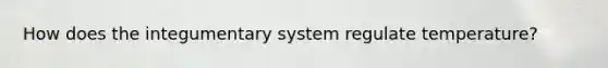 How does the integumentary system regulate temperature?