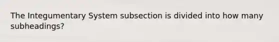 The Integumentary System subsection is divided into how many subheadings?