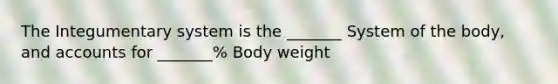 The Integumentary system is the _______ System of the body, and accounts for _______% Body weight