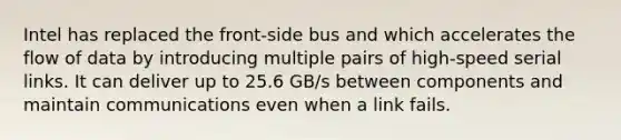 Intel has replaced the front-side bus and which accelerates the flow of data by introducing multiple pairs of high-speed serial links. It can deliver up to 25.6 GB/s between components and maintain communications even when a link fails.