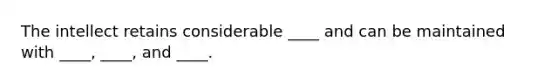 The intellect retains considerable ____ and can be maintained with ____, ____, and ____.