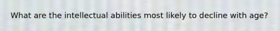 What are the intellectual abilities most likely to decline with age?