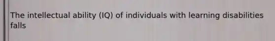 The intellectual ability (IQ) of individuals with learning disabilities falls