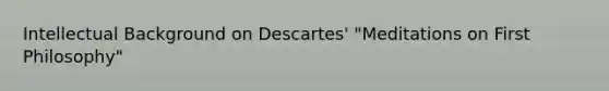 Intellectual Background on Descartes' "Meditations on First Philosophy"